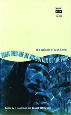 Wait for me at the Bottom of the Pool: the Writings of Jack Smith by Edward Leffingwell, Jim Hoberman, Jack Smith