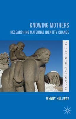 Knowing Mothers: Researching Maternal Identity Change by W. Hollway