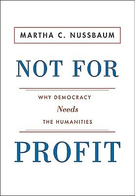 Not for Profit: Why Democracy Needs the Humanities by Martha C. Nussbaum