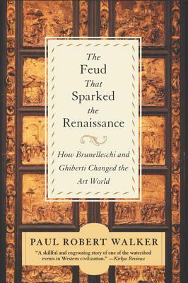 The Feud That Sparked the Renaissance: How Brunelleschi and Ghiberti Changed the Art World by Paul Robert Walker