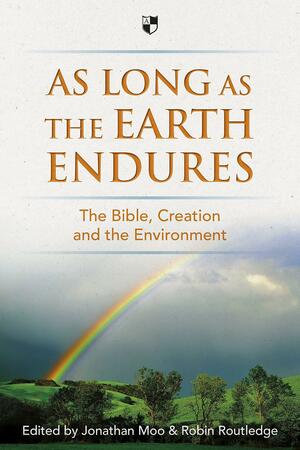 As Long as the Earth Endures: The Bible, Creation and the Environment by Robin Routledge, Jonathan Moo