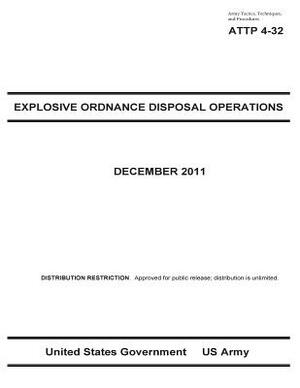 Army Tactics, Techniques, and Procedures ATTP 4-32 Explosive Ordinance Disposal Operations by United States Government Us Army