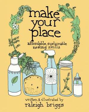 Make Your Place: Affordable, Sustainable Nesting Skills by Raleigh Briggs