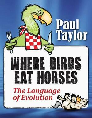 Where Birds Eat Horses: The Language of Evolution by Paul F. Taylor