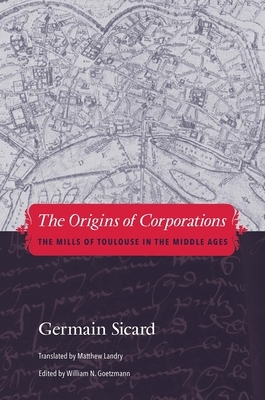 The Origins of Corporations: The Mills of Toulouse in the Middle Ages by Germain Sicard