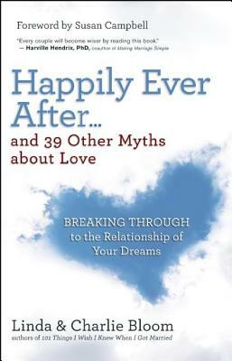 Happily Ever After...and 39 Other Myths about Love: Breaking Through to the Relationship of Your Dreams by Charlie Bloom, Linda Bloom