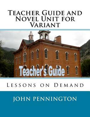 Teacher Guide and Novel Unit for Variant: Lessons on Demand by John Pennington