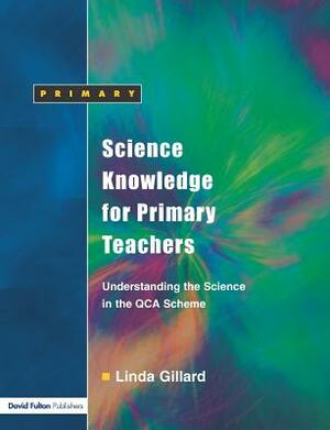 Science Knowledge for Primary Teachers: Understanding the Science in the QCA Scheme by Linda Gillard