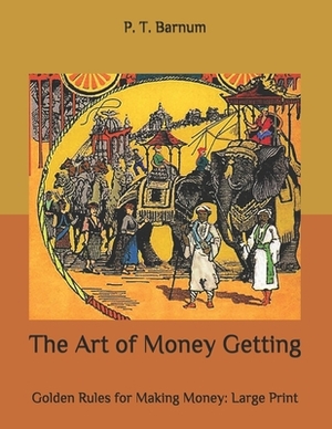 The Art of Money Getting: Golden Rules for Making Money: Large Print by P. T. Barnum