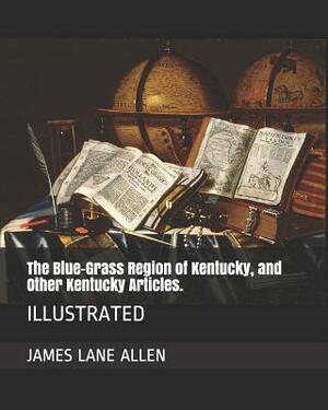 The Blue-Grass Region of Kentucky, and Other Kentucky Articles.: Illustrated by James Lane Allen