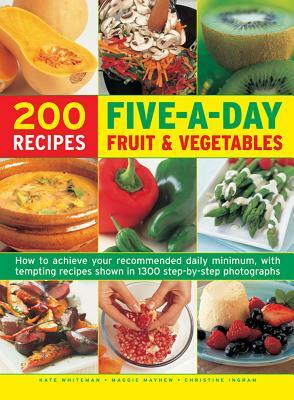 200 Five-A-Day Fruit & Vegetable Recipes: How to Achieve Your Recommended Daily Minimum, with Tempting Recipes Shown in 1300 Step-By-Step Photographs by Kate Whiteman, Christine Ingram, Maggie Mayhew