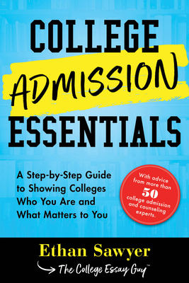 College Admission Essentials: A Step-By-Step Guide to Showing Colleges Who You Are and What Matters to You by Ethan Sawyer