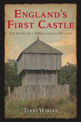 England's First Castle: The Story of a 1000-Year-Old Mystery by Terry Wardle