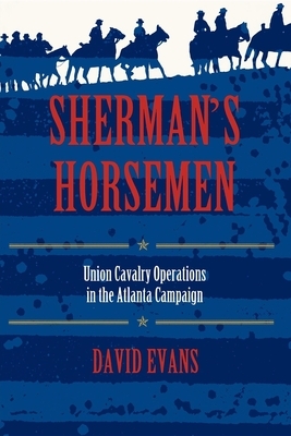 Sherman's Horsemen: Union Cavalry Operations in the Atlanta Campaign by David Evans