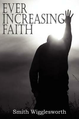 Ever Increasing Faith by Smith Wigglesworth