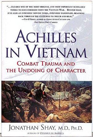 Achilles in Vietnam : Combat Trauma and the Undoing of Character by Jonathan Shay, Jonathan Shay