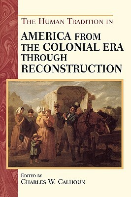 The Human Tradition in America from the Colonial Era Through Reconstruction by 