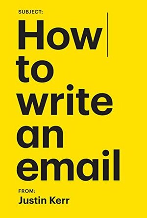 How to write an email. (A survival guide to corporate America) by Justin Kerr