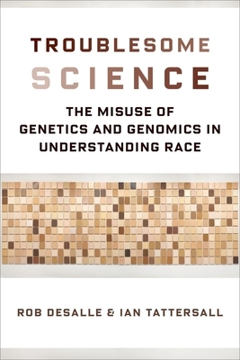 Troublesome Science: The Misuse of Genetics and Genomics in Understanding Race by Rob DeSalle, Ian Tattersall