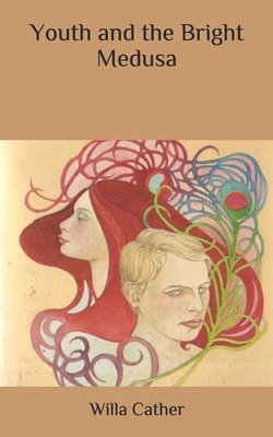 Youth and the Bright Medusa by Willa Cather