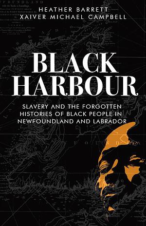 Black Harbour: Slavery and the Forgotten Histories of Black People in Newfoundland and Labrador by Xaiver Campbell, Heather Barrett