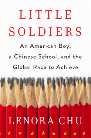 Little Soldiers: An American Boy, a Chinese School and the Global Race to Achieve by Lenora Chu