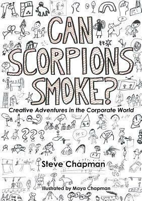 Can Scorpions Smoke? Creative Adventures in the Corporate World by Steve Chapman
