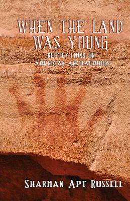When The Land Was Young: Reflections on American Archaeology by Sharman Apt Russell