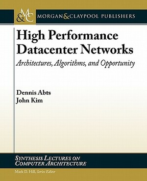 High Performance Datacenter Networks: Architectures, Algorithms, and Opportunities by John Kim, Dennis Abts