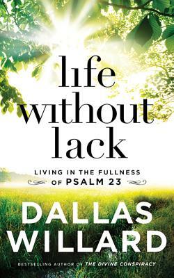 Life Without Lack: Living in the Fullness of Psalm 23 by Dallas Willard