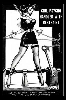 Girl Psycho Handled With Restraint: Illustrated with 14 New Jim Drawings and 11 Actual Bondage Photos by Irving Klaw