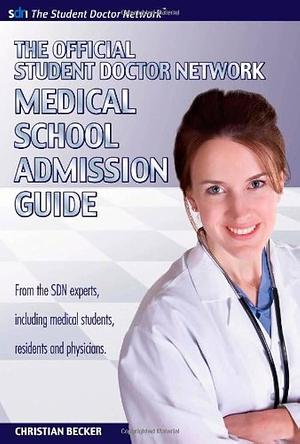 The Official Student Doctor Network: Medical School Admissions Guide by Christian Becker