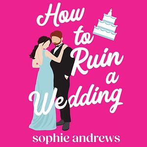 How to Ruin a Wedding by Sophie Andrews