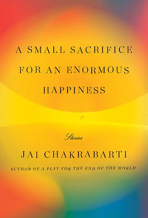 A Small Sacrifice for an Enormous Happiness by Jai Chakrabarti