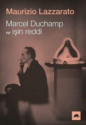 Marcel Duchamp ve İşin Reddi by Maurizio Lazzarato, Sercan Çalcı