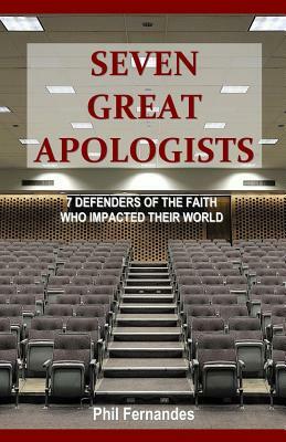 Seven Great Apologists by Phil Fernandes