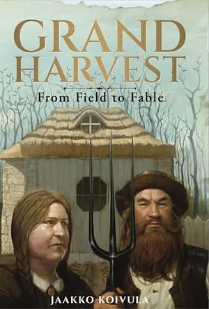 Grand Harvest: From Field to Fable by Mika Isomaa, Jaakko Koivula, Jaakko Koivula