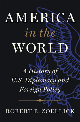 America in the World: A History of U.S. Diplomacy and Foreign Policy by Robert B. Zoellick
