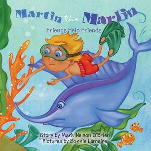 Martin the Marlin: Friends Help Friends by Mark Nelson O'Brien