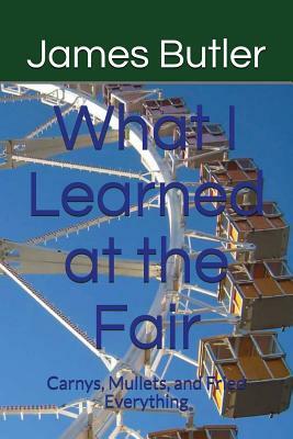 What I Learned at the Fair: Carnys, Mullets, and Fried Everything by James Butler