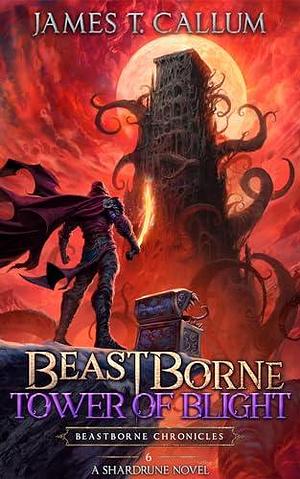 Beastborne: Tower of Blight: A LitRPG Adventure by James T. Callum, James T. Callum