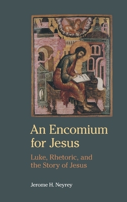 An Encomium for Jesus: Luke, Rhetoric, and the Story of Jesus by Jerome H. Neyrey