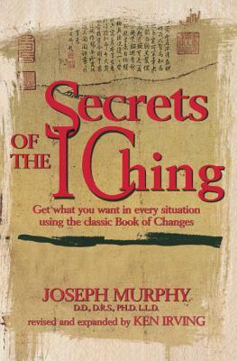 Secrets of the I Ching: Get What You Want in Every Situation Using the Classic Book of Changes by Joseph Murphy