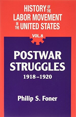 History of the Labor Movement in the United States, v. 8: Postwar Struggles, 1918-1920 by Philip S. Foner