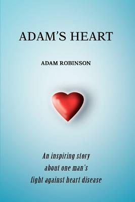Adam's Heart: An inspiring story about one man's fight against heart disease by Adam Robinson