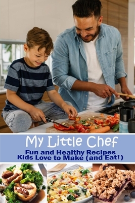 My Little Chef: Fun and Healthy Recipes Kids Love to Make (and Eat!) by Michael Greenwell