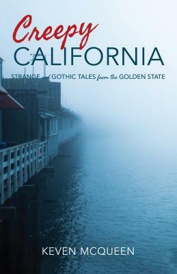 Creepy California: Strange and Gothic Tales from the Golden State by Keven McQueen