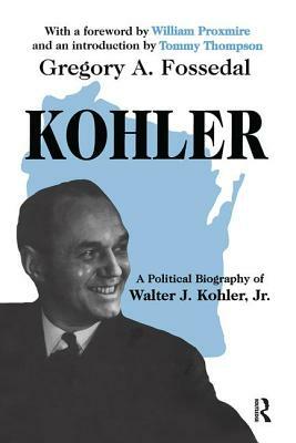 Kohler: A Political Biography of Walter J.Kohler, Jr. by Gregory Fossedal