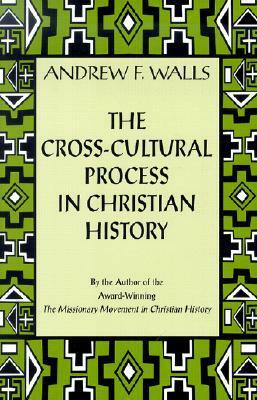 The Cross-Cultural Process in Christian History: Studies in the Transmission and Appropriation of Faith by Andrew F. Walls