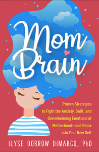 Mom Brain: Proven Strategies to Fight the Anxiety, Guilt, and Overwhelming Emotions of Motherhood--And Relax Into Your New Self by Ilyse Dobrow DiMarco